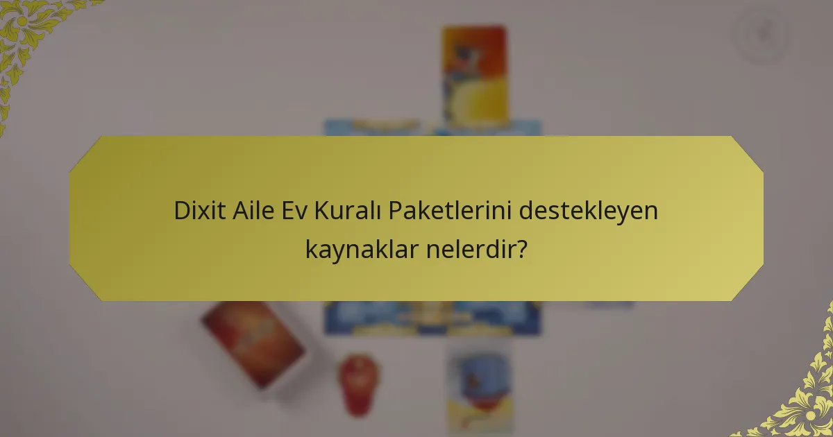 Dixit Aile Ev Kuralı Paketlerini destekleyen kaynaklar nelerdir?