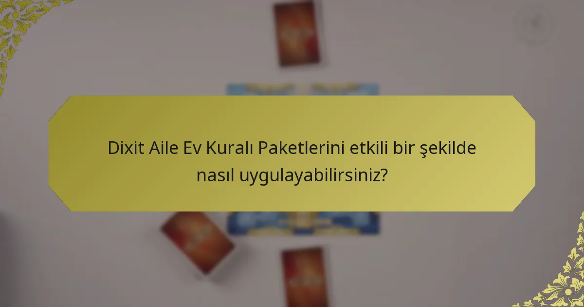 Dixit Aile Ev Kuralı Paketlerini etkili bir şekilde nasıl uygulayabilirsiniz?
