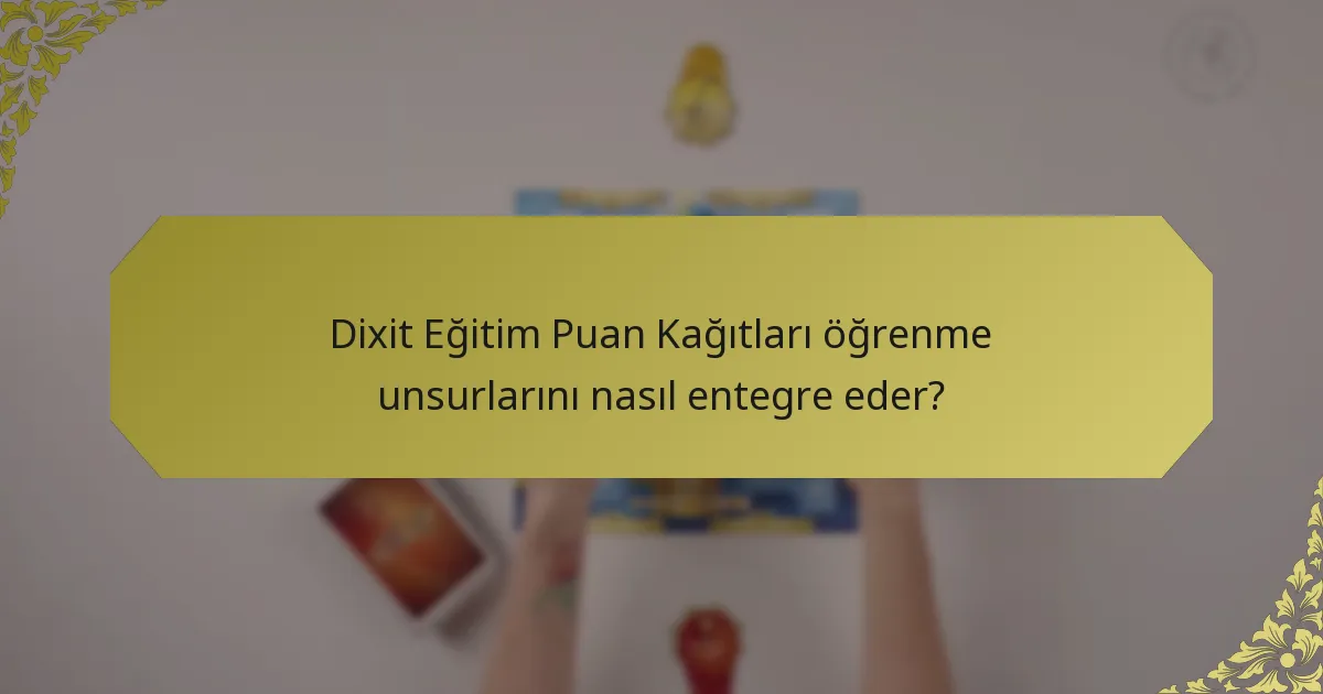 Dixit Eğitim Puan Kağıtları öğrenme unsurlarını nasıl entegre eder?