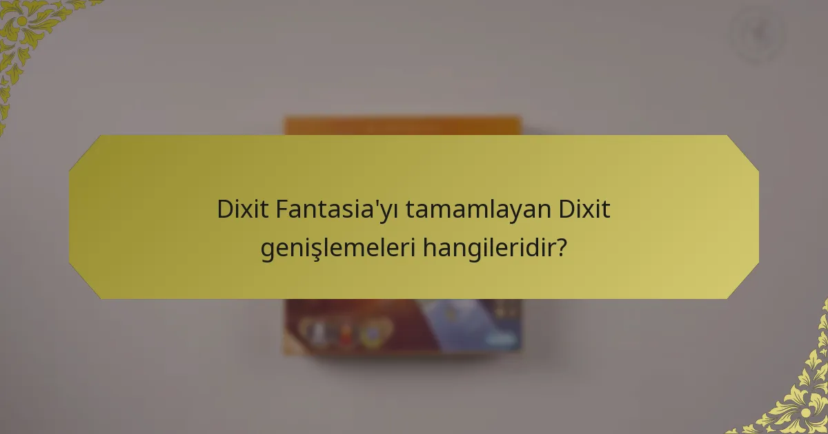 Dixit Fantasia'yı tamamlayan Dixit genişlemeleri hangileridir?