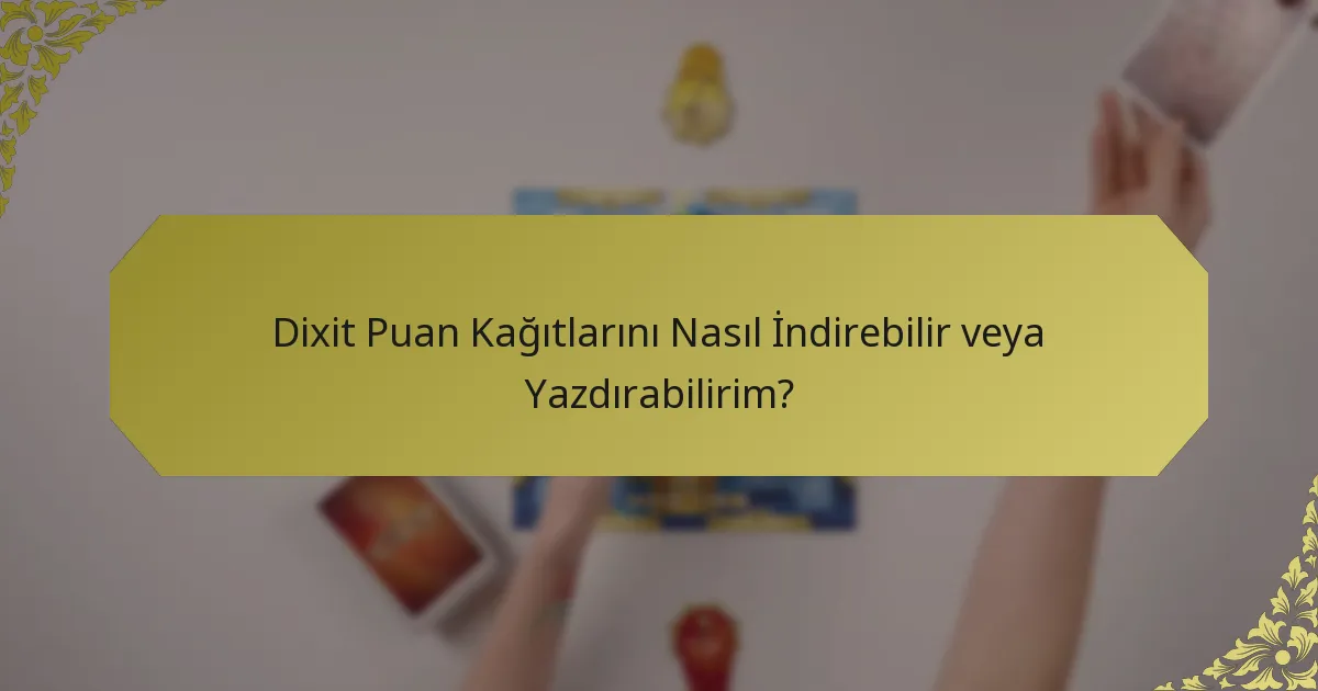 Dixit Puan Kağıtlarını Nasıl İndirebilir veya Yazdırabilirim?