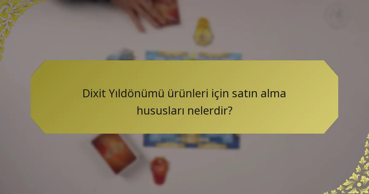Dixit Yıldönümü ürünleri için satın alma hususları nelerdir?