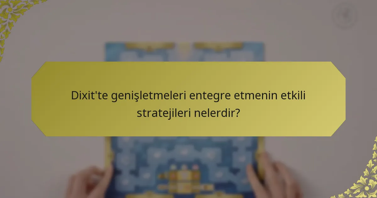 Dixit'te genişletmeleri entegre etmenin etkili stratejileri nelerdir?