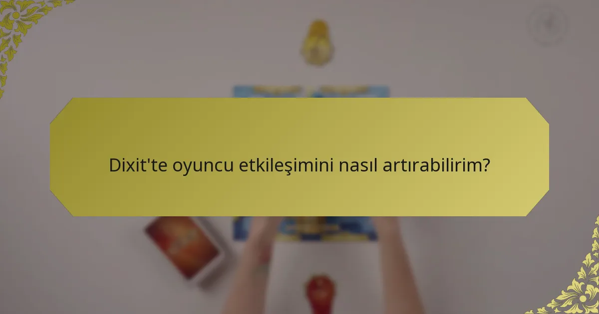 Dixit'te oyuncu etkileşimini nasıl artırabilirim?