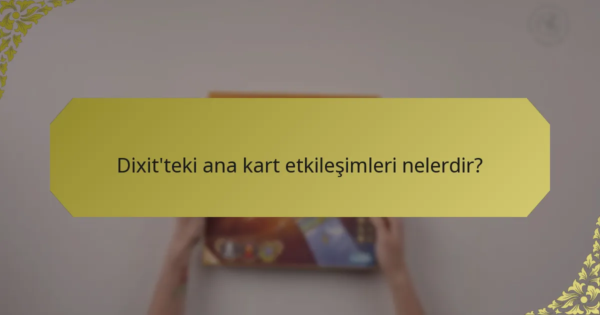 Dixit'teki ana kart etkileşimleri nelerdir?