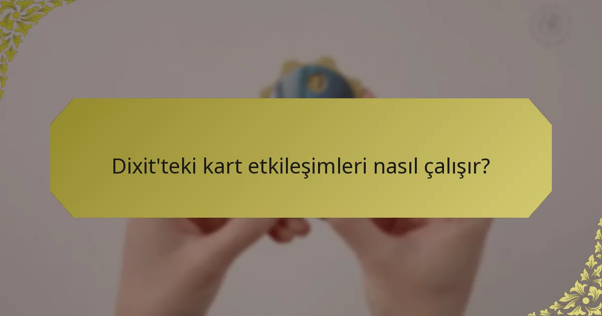 Dixit'teki kart etkileşimleri nasıl çalışır?