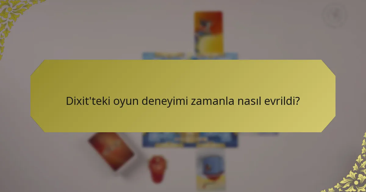 Dixit'teki oyun deneyimi zamanla nasıl evrildi?