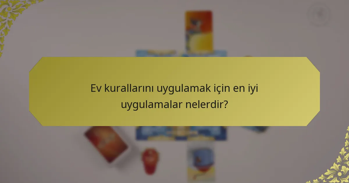 Ev kurallarını uygulamak için en iyi uygulamalar nelerdir?
