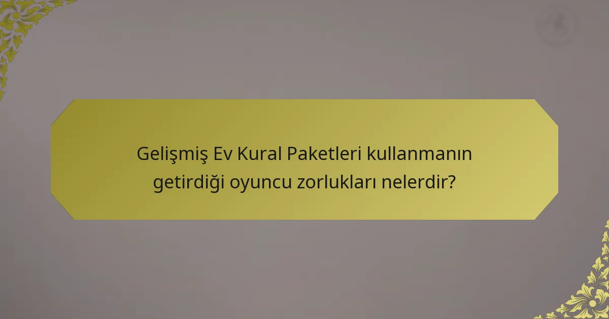 Gelişmiş Ev Kural Paketleri kullanmanın getirdiği oyuncu zorlukları nelerdir?