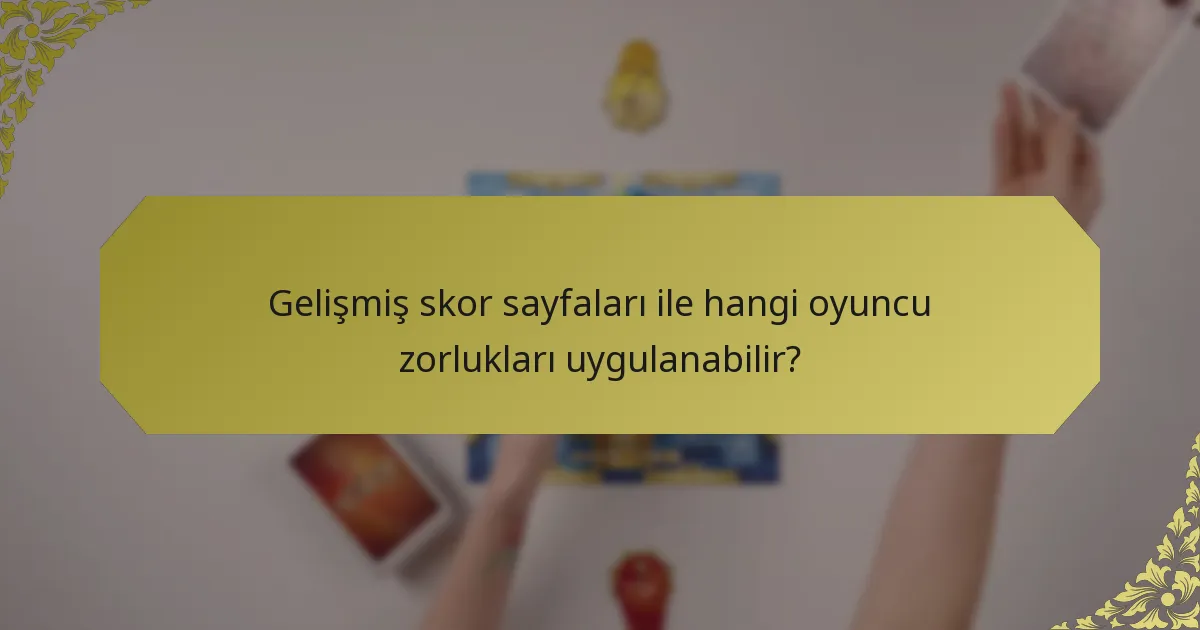 Gelişmiş skor sayfaları ile hangi oyuncu zorlukları uygulanabilir?