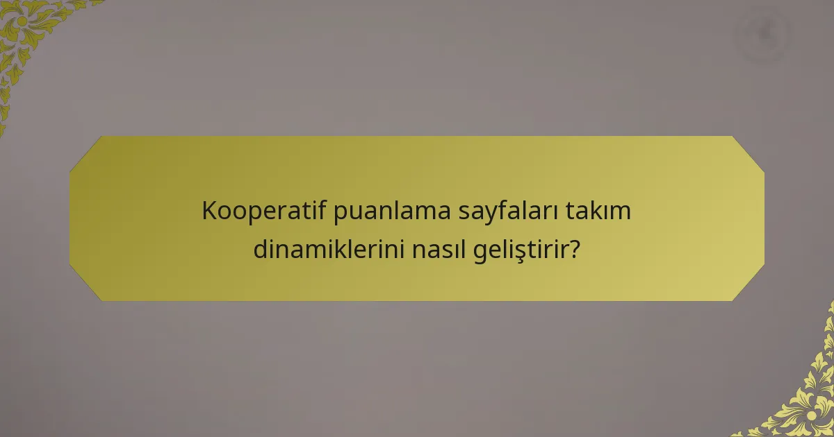 Kooperatif puanlama sayfaları takım dinamiklerini nasıl geliştirir?