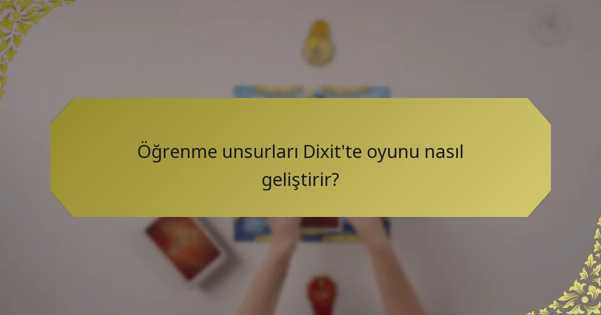 Öğrenme unsurları Dixit'te oyunu nasıl geliştirir?