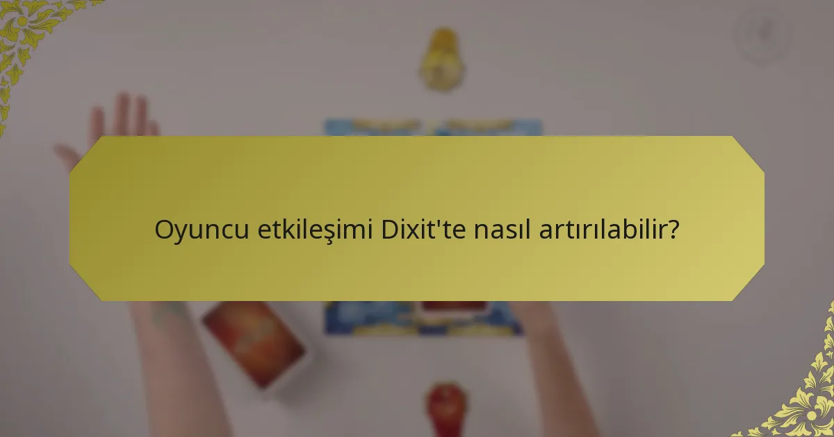 Oyuncu etkileşimi Dixit'te nasıl artırılabilir?