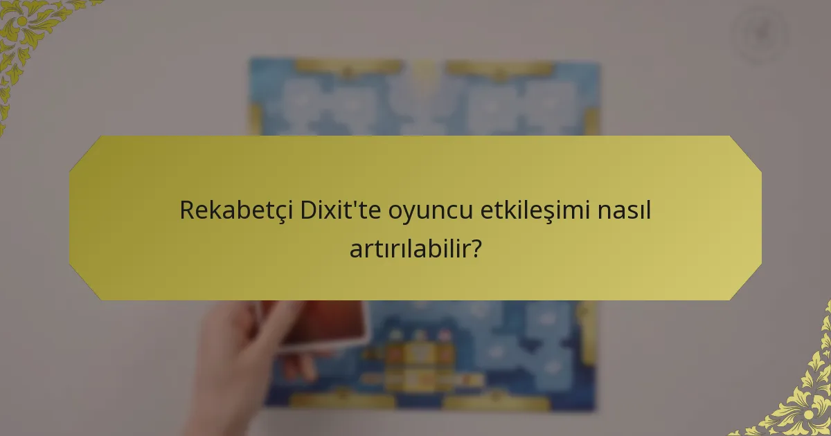 Rekabetçi Dixit'te oyuncu etkileşimi nasıl artırılabilir?