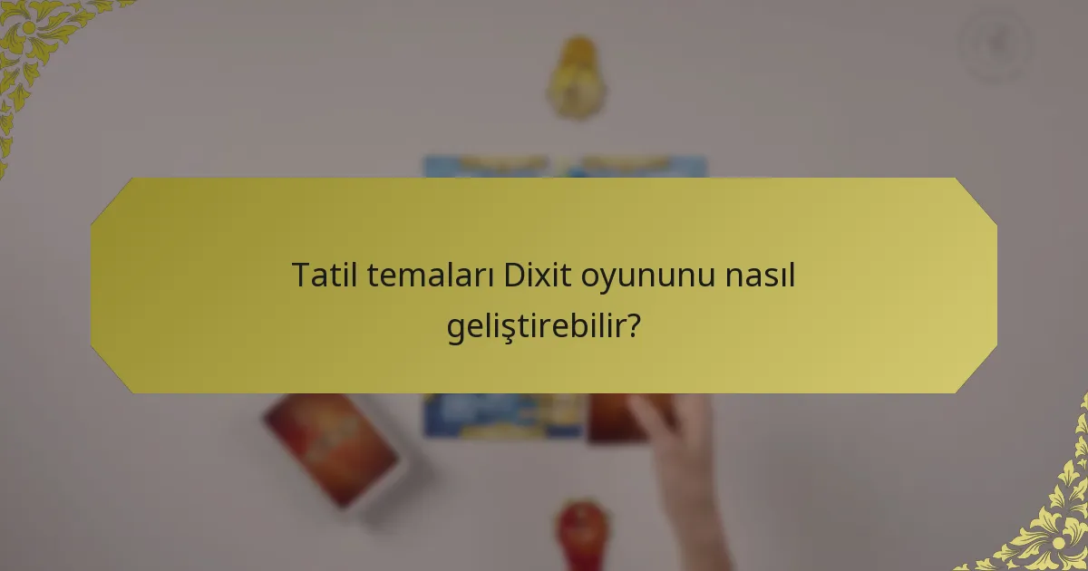 Tatil temaları Dixit oyununu nasıl geliştirebilir?